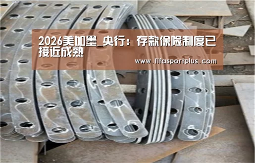 2026美加墨_央行:存款保险制度已接近成熟(图1) 中文资讯