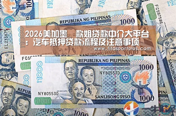 2026美加墨_
款姐贷款中介大平台:汽车抵押贷款流程及注意事项(图1) 2026美加墨