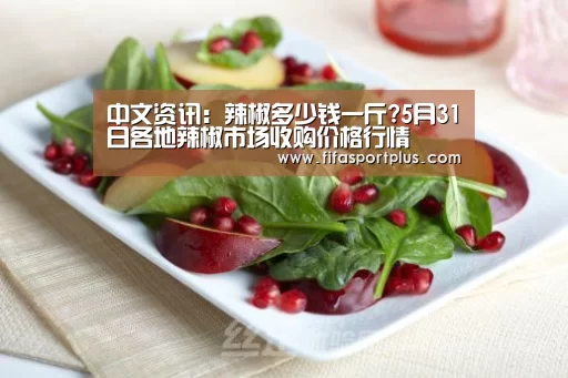 中文资讯:辣椒多少钱一斤?5月31日各地辣椒市场收购价格行情(图2) 2026美加墨