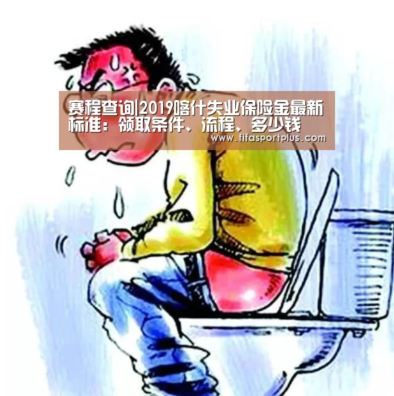 赛程查询|2019喀什失业保险金最新标准:领取条件、流程、多少钱(图1) 焦点比赛
